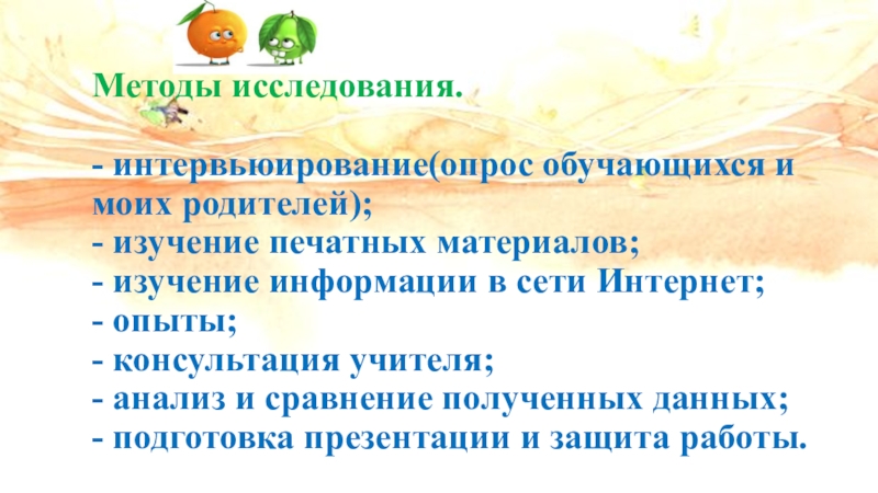 Презентация. Школьная научно-исследовательская конференцияНаука. Творчество. Исследование.Битва фруктов: апельсин или яблоко? (3-4 класс) Методы исследования. - интервьюирование(опрос обучающихся и моих родителей); - изучение печатных Методы исследования. - интервьюирование(опрос обучающихся и моих родителей); - изучение печатных материалов; - изучение информации в