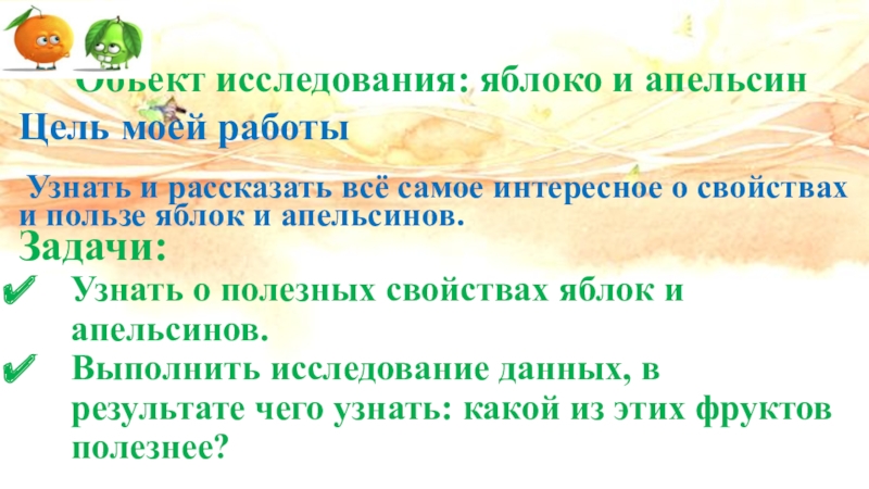 Презентация. Школьная научно-исследовательская конференцияНаука. Творчество. Исследование.Битва фруктов: апельсин или яблоко? (3-4 класс) Объект исследования: яблоко и апельсинЦель моей работы Узнать и рассказать всё Объект исследования: яблоко и апельсинЦель моей работы Узнать и рассказать всё самое интересное о свойствах и пользе