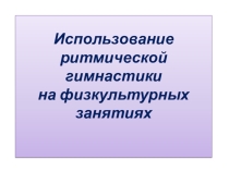 Презентация Использование ритмической гимнастики на физкультурных занятиях с дошкольниками