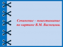 Презентация по русскому языку для 4 класс Сочинение по картине Васнецова