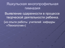 Презентация Выявление одаренности в процессе творческой деятельности ребенка (из опыта работы учителей кафедры технология)