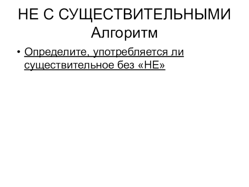 НЕ С СУЩЕСТВИТЕЛЬНЫМИ АлгоритмОпределите, употребляется ли существительное без «НЕ»