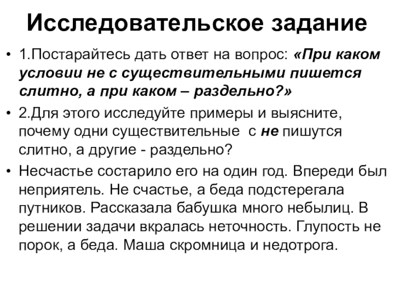 Исследовательское задание  1.Постарайтесь дать ответ на вопрос: «При каком условии не с существительными пишется слитно, а