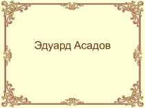 Презентация по биографии и творчеству Эдуарда Асадова