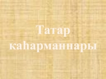 Презентация по родному языку на тему Татар каһарманнары