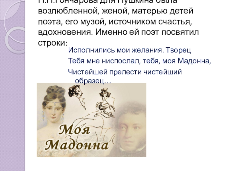 Презентация по литературе Наталья Николаевна Гончарова в жизни и творчестве А.С. Пушкина Н.Н.Гончарова для Пушкина была возлюбленной, женой, матерью детей поэта, его музой, Н.Н.Гончарова для Пушкина была возлюбленной, женой, матерью детей поэта, его музой, источником счастья, вдохновения. Именно ей поэт