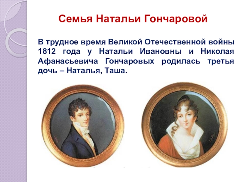 Презентация по литературе Наталья Николаевна Гончарова в жизни и творчестве А.С. Пушкина Семья Натальи ГончаровойВ трудное время Великой Отечественной войны 1812 года у Семья Натальи ГончаровойВ трудное время Великой Отечественной войны 1812 года у Натальи Ивановны и Николая Афанасьевича Гончаровых