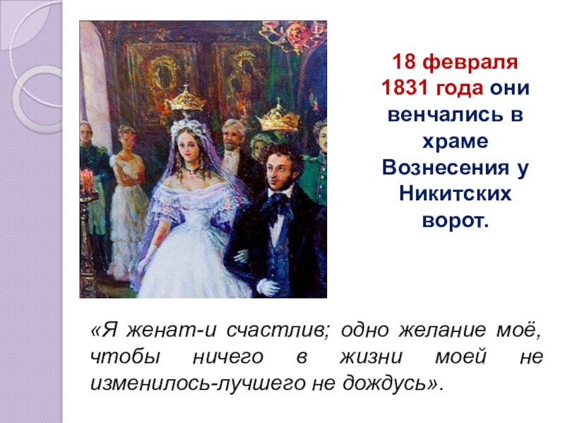 Презентация по литературе Наталья Николаевна Гончарова в жизни и творчестве А.С. Пушкина 18 февраля 1831 года они венчались в храме Вознесения у Никитских 18 февраля 1831 года они венчались в храме Вознесения у Никитских ворот.«Я женат-и счастлив; одно желание моё,