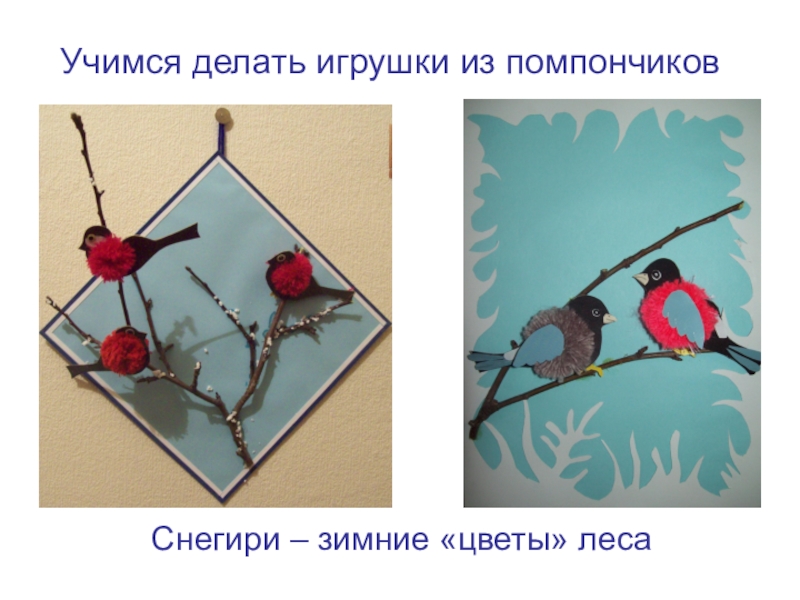 Презентация к уроку технологии. Учимся делать игрушки из помпонов .Снегири Снегири – зимние «цветы» лесаУчимся делать игрушки из помпончиков Снегири – зимние «цветы» лесаУчимся делать игрушки из помпончиков