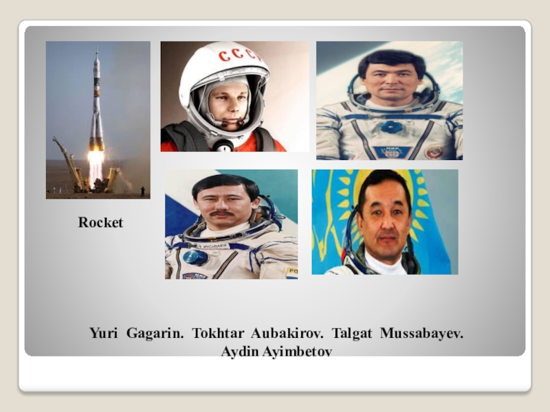 Yuri Gagarin. Tokhtar Aubakirov. Talgat Mussabayev.  Aydin AyimbetovRocket