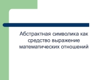Презентация по математике на тему: Абстрактная символика как средство выражения математических отношений