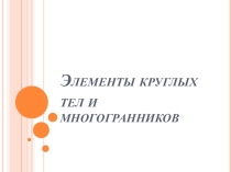 Элементы круглых тел и многогранников по геометрии 11 класс