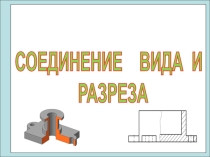Презентация по черчении на тему Соединение вида и разреза