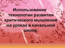 Презентация Использование технологии развития критического мышления на уроках в начальной школе