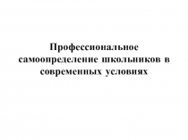 Презентация к родительскому собранию Профессиональное самоопределение школьников в современных условиях