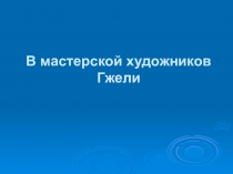 Презентация по изобразительному искусству В мастерской художников Гели