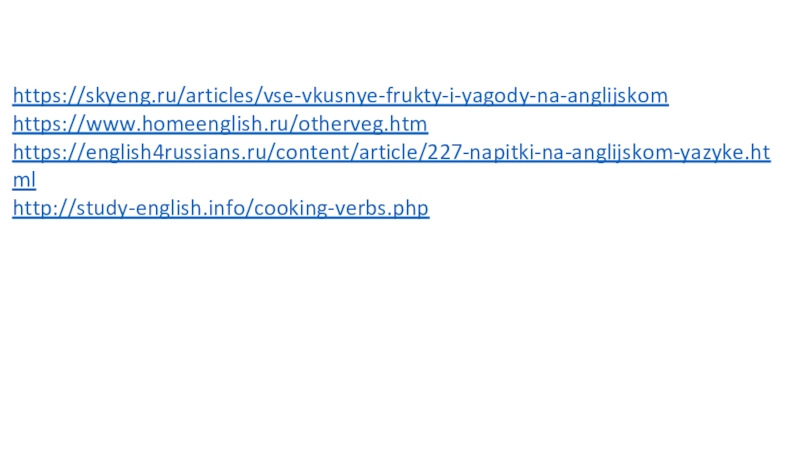 Links https://skyeng.ru/articles/vse-vkusnye-frukty-i-yagody-na-anglijskomhttps://www.homeenglish.ru/otherveg.htmhttps://english4russians.ru/content/article/227-napitki-na-anglijskom-yazyke.htmlhttp://study-english.info/cooking-verbs.php