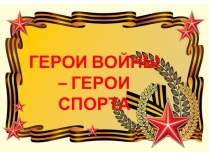 ГЕРОИ ВОЙНЫ - ГЕРОИ СПОРТА