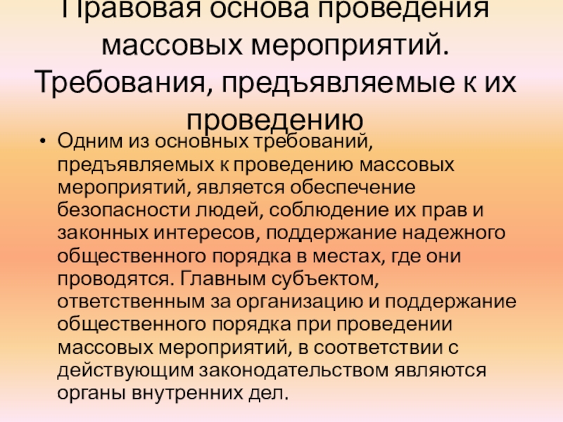 Презентация к уроку ОБЖ по теме: Обеспечение безопасности при проведении массовых мероприятий Правовая основа проведения массовых мероприятий. Требования, предъявляемые к их проведениюОдним из Правовая основа проведения массовых мероприятий. Требования, предъявляемые к их проведениюОдним из основных требований, предъявляемых к проведению массовых