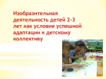 Изобразительная деятельность детей 2-3 лет как условие успешной адаптации к детскому коллективу
