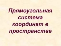 Презентация по математике на тему Прямоугольная система координат в пространстве