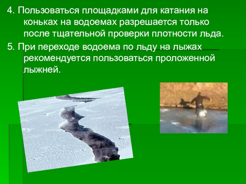 Презентация Осторожно! Тонкий лёд! 4. Пользоваться площадками для катания на коньках на водоемах разрешается только 4. Пользоваться площадками для катания на коньках на водоемах разрешается только после тщательной проверки плотности льда. 5.