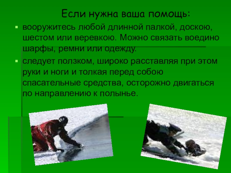 Презентация Осторожно! Тонкий лёд! Если нужна ваша помощь:вооружитесь любой длинной Если нужна ваша помощь:вооружитесь любой длинной палкой,