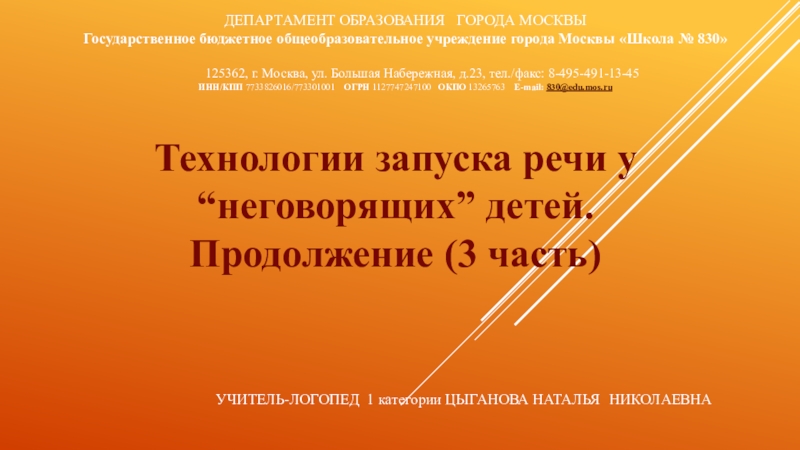 Презентация на тему Технологии запуска речи у “неговорящих” детей. Продолжение (3 Технологии запуска речи у “неговорящих” детей. Продолжение (3 часть)УЧИТЕЛЬ-ЛОГОПЕД 1 категории ЦЫГАНОВА НАТАЛЬЯ НИКОЛАЕВНАДЕПАРТАМЕНТ ОБРАЗОВАНИЯ ГОРОДА