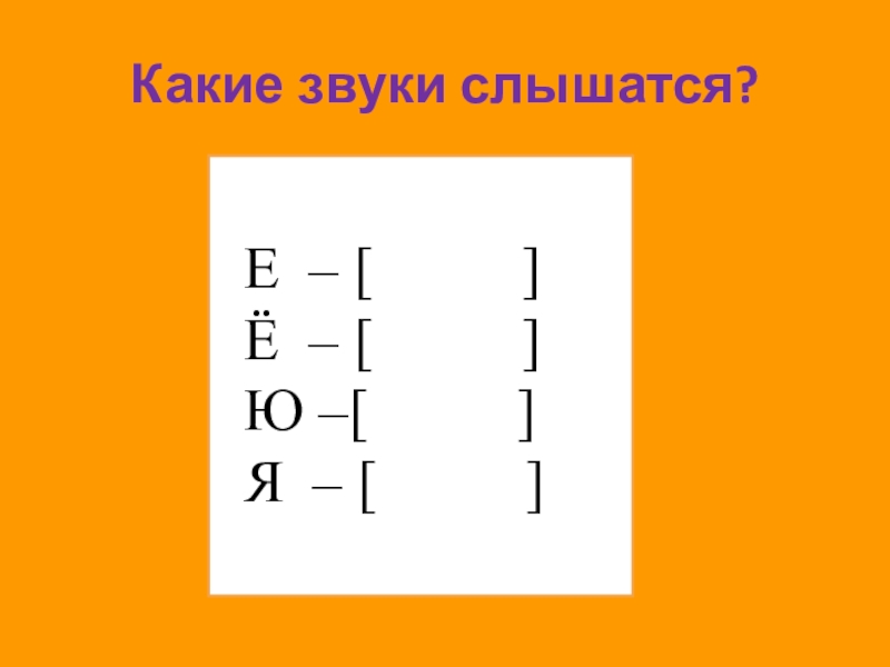 Какие звуки слышатся?Е – [ ] Ё – [