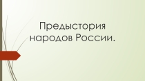 Презентация по истории: Предыстория народов России