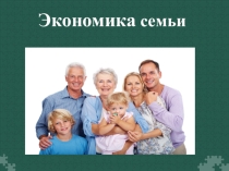 Презентация по обществознанию 7 класс по теме: Экономика семьи