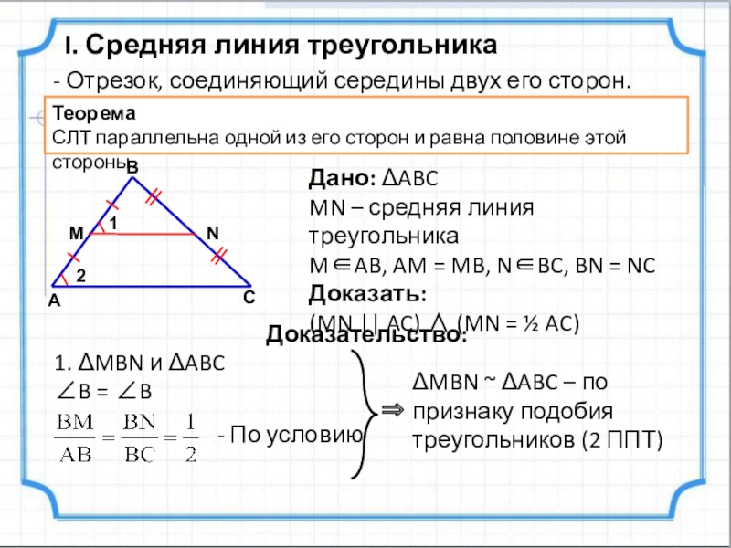 Учебная презентация по теме Применение подобия I. Средняя линия треугольникаТеоремаСЛТ параллельна одной из его сторон и равна I. Средняя линия треугольникаТеоремаСЛТ параллельна одной из его сторон и равна половине этой стороны.Дано: ABCMN – средняя