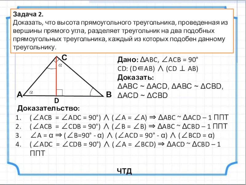 Учебная презентация по теме Применение подобия Задача 2.Доказать, что высота прямоугольного треугольника, проведенная из вершины прямого угла, Задача 2.Доказать, что высота прямоугольного треугольника, проведенная из вершины прямого угла, разделяет треугольник на два подобных прямоугольных