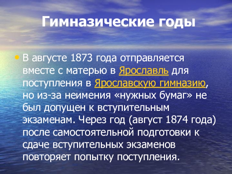 Гимназические годы В августе 1873 года отправляется вместе с матерью в Ярославль для поступления в Ярославскую гимназию, но из-за неимения