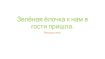 Презентация. Зелёная ёлочка к нам в гости пришла.