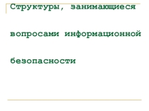 Структуры, занимающиеся вопросами информационной безопасности