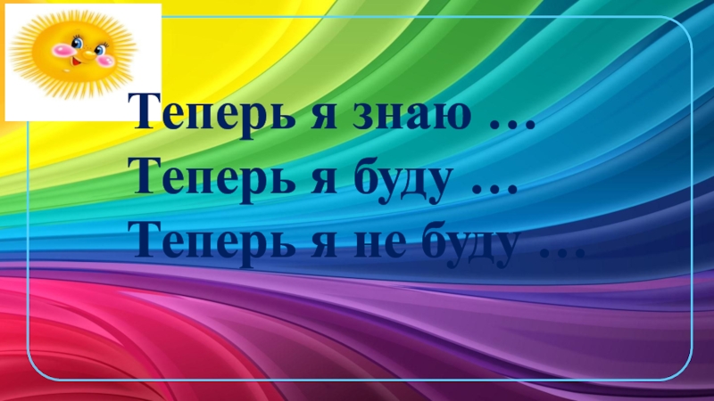 Презентация к уроку ОРКСЭ Совесть и раскаяние Теперь я знаю … Теперь я буду … Теперь я не буду … Теперь я знаю … Теперь я буду … Теперь я не буду …