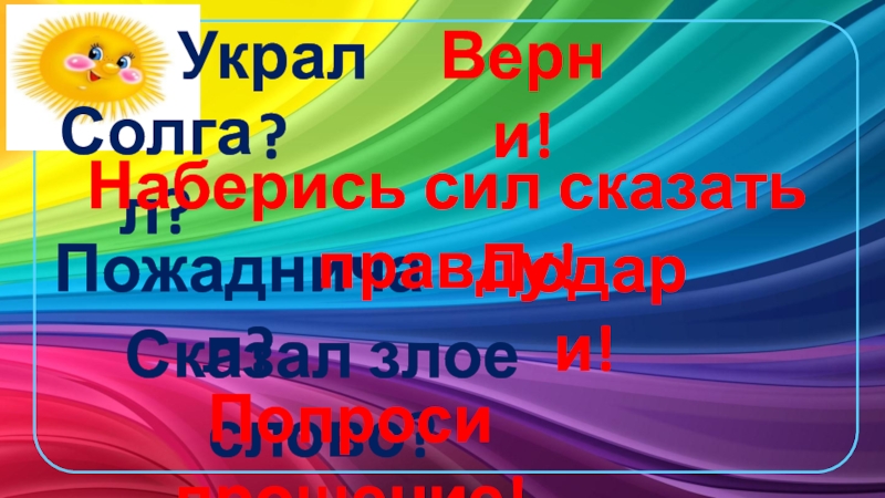 Презентация к уроку ОРКСЭ Совесть и раскаяние Украл?Солгал?Пожадничал?Сказал злое слово?Верни!Наберись сил сказать правду!Подари!Попроси прощение! Украл?Солгал?Пожадничал?Сказал злое слово?Верни!Наберись сил сказать правду!Подари!Попроси прощение!