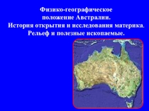 Презентация Физико-географическое положение Австралии. История открытия и исследования материка. Рельеф и полезные ископаемые.
