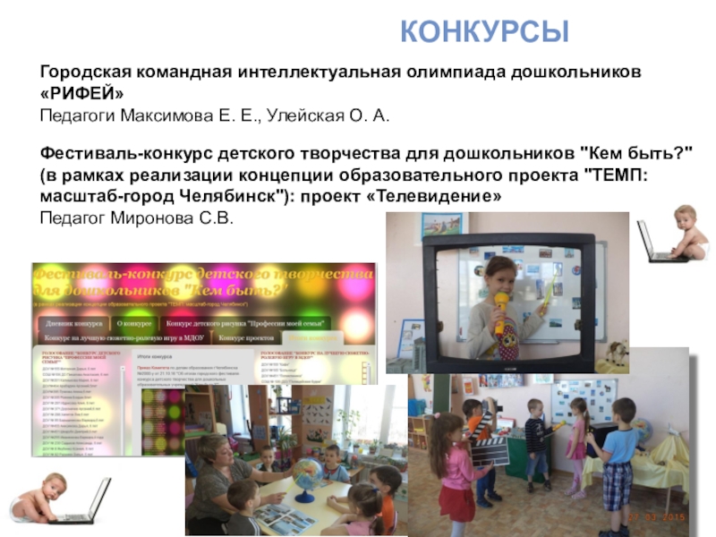 Научно-прикладной проект : Проектирование и реализация основной образовательной программы ДОУ: информационное обеспечение КОНКУРСЫГородская командная интеллектуальная олимпиада дошкольников «РИФЕЙ»Педагоги Максимова Е. Е., Улейская О. КОНКУРСЫГородская командная интеллектуальная олимпиада дошкольников «РИФЕЙ»Педагоги Максимова Е. Е., Улейская О. А.Фестиваль-конкурс детского творчества для дошкольников