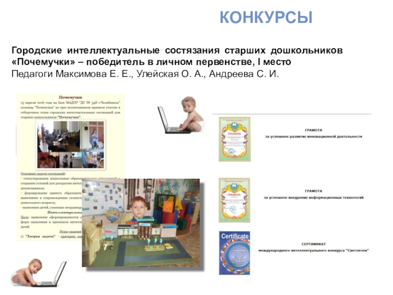 Научно-прикладной проект : Проектирование и реализация основной образовательной программы ДОУ: информационное обеспечение КОНКУРСЫГородские интеллектуальные состязания старших дошкольников «Почемучки» – победитель в личном первенстве, КОНКУРСЫГородские интеллектуальные состязания старших дошкольников «Почемучки» – победитель в личном первенстве, I местоПедагоги Максимова Е. Е., Улейская