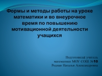 Презентация по математике по теме: Формы и методы работы на уроке математики и во внеурочное время по повышению мотивационной деятельности учащихся