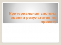 Презентация Критериальная система оценки результатов по проекту