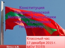 Классный час Конституция Приднестровской Молдавской Республики – путь к правовому государству!. методическая разработка, презентация.