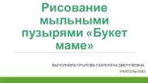Презентация по изобразительному искусству на тему Рисование мыльными пузырями Букет маме