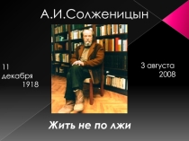 К 100 - летию со Дня рождения А.И.Солженицына Жить не по лжи