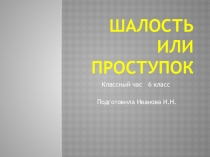 Презентация к классному часу Шалость или проступок(6 класс)