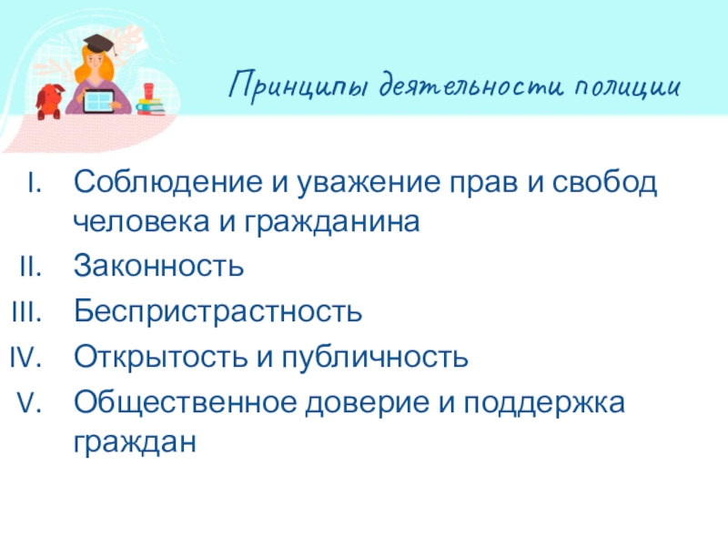 Презентация по обществознанию по теме Кто стоит на страже закона Принципы деятельности полицииСоблюдение и уважение прав и свобод человека и гражданинаЗаконностьБеспристрастностьОткрытость Принципы деятельности полицииСоблюдение и уважение прав и свобод человека и гражданинаЗаконностьБеспристрастностьОткрытость и публичностьОбщественное доверие и поддержка граждан