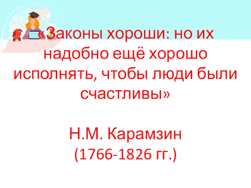 Презентация по обществознанию по теме Кто стоит на страже закона «Законы хороши: но их надобно ещё хорошо исполнять, чтобы люди были счастливы» Н.М. Карамзин (1766-1826 гг.) «Законы хороши: но их надобно ещё хорошо исполнять, чтобы люди были счастливы» Н.М. Карамзин (1766-1826 гг.)