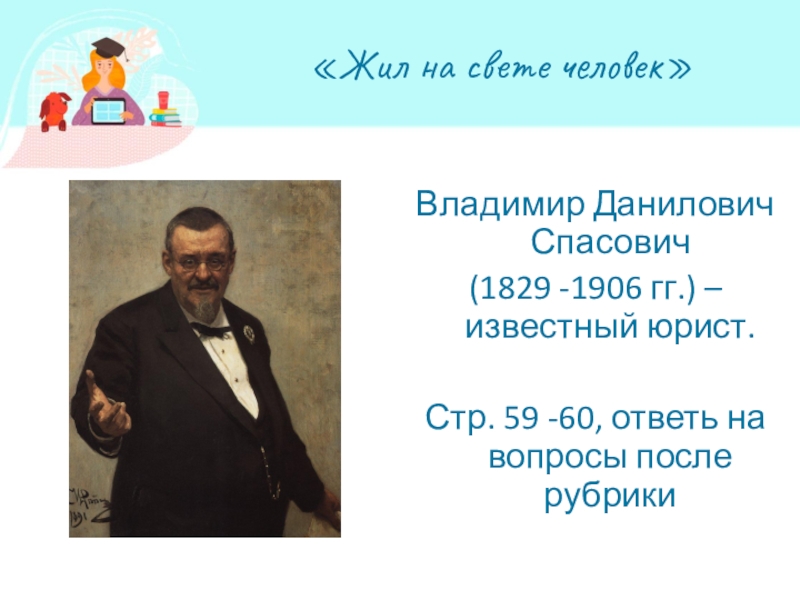 Презентация по обществознанию по теме Кто стоит на страже закона «Жил на свете человек»Владимир Данилович Спасович(1829 -1906 гг.) – известный юрист.Стр. «Жил на свете человек»Владимир Данилович Спасович(1829 -1906 гг.) – известный юрист.Стр. 59 -60, ответь на вопросы после